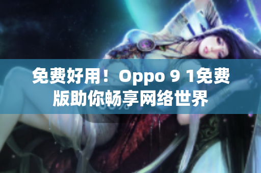 免费好用！Oppo 9 1免费版助你畅享网络世界