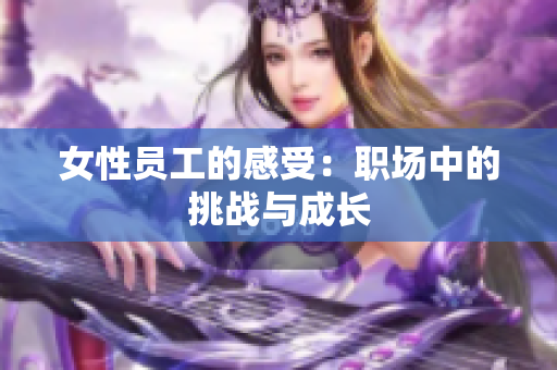女性员工的感受：职场中的挑战与成长