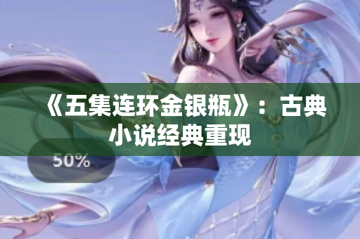 《五集连环金银瓶》：古典小说经典重现