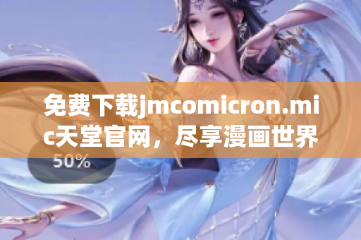 免费下载jmcomicron.mic天堂官网，尽享漫画世界