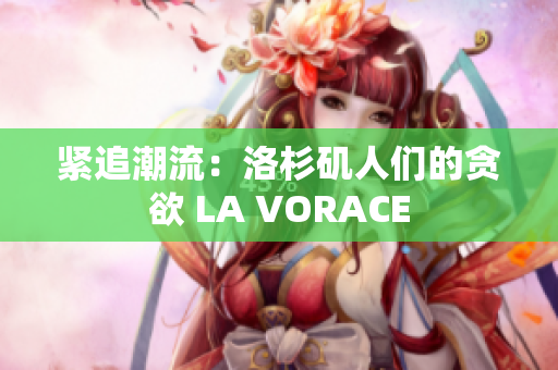 紧追潮流：洛杉矶人们的贪欲 LA VORACE