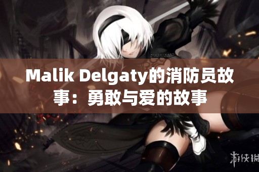 Malik Delgaty的消防员故事：勇敢与爱的故事