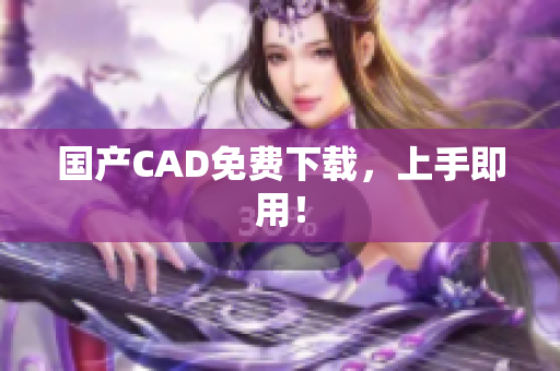 国产CAD免费下载，上手即用！