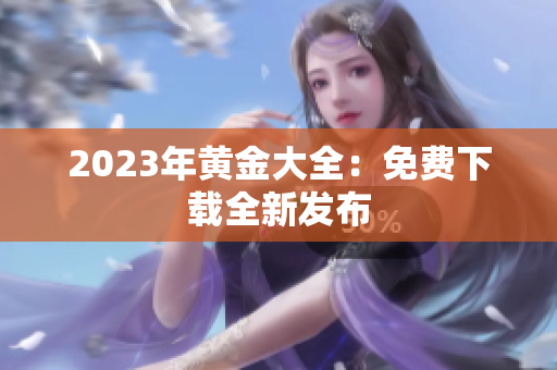 2023年黄金大全：免费下载全新发布