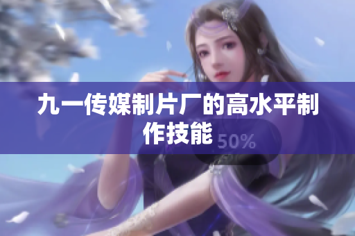 九一传媒制片厂的高水平制作技能