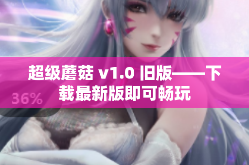 超级蘑菇 v1.0 旧版——下载最新版即可畅玩