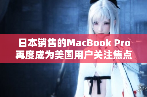 日本销售的MacBook Pro再度成为美国用户关注焦点