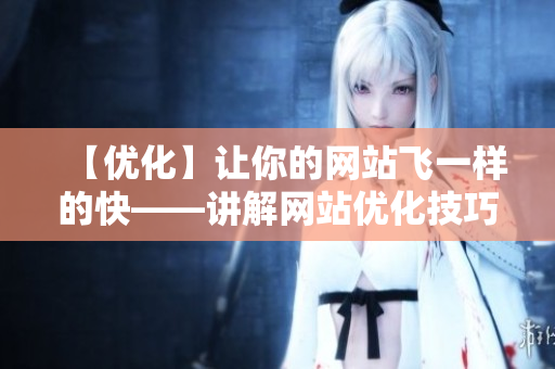 【优化】让你的网站飞一样的快——讲解网站优化技巧