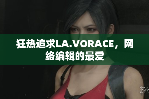狂热追求LA.VORACE，网络编辑的最爱