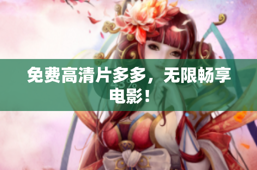 免费高清片多多，无限畅享电影！