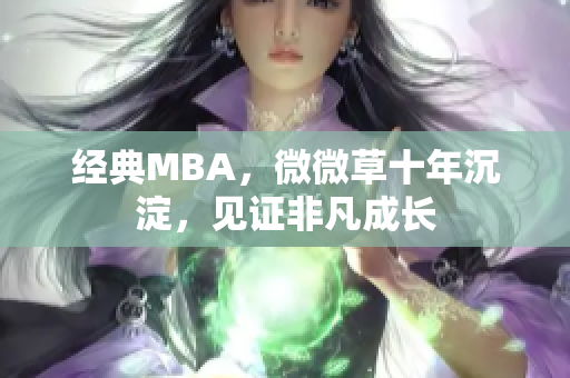经典MBA，微微草十年沉淀，见证非凡成长