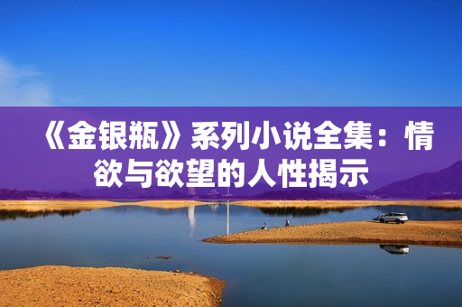 《金银瓶》系列小说全集：情欲与欲望的人性揭示