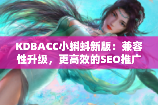 KDBACC小蝌蚪新版：兼容性升级，更高效的SEO推广。
