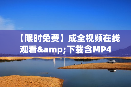 【限时免费】成全视频在线观看&下载含MP4