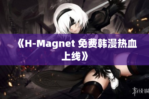 《H-Magnet 免费韩漫热血上线》