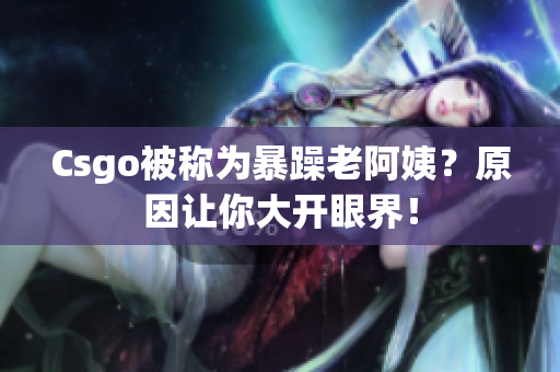 Csgo被称为暴躁老阿姨？原因让你大开眼界！