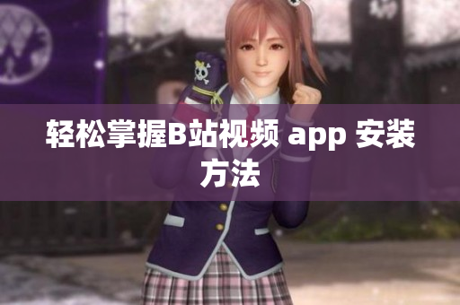 轻松掌握B站视频 app 安装方法