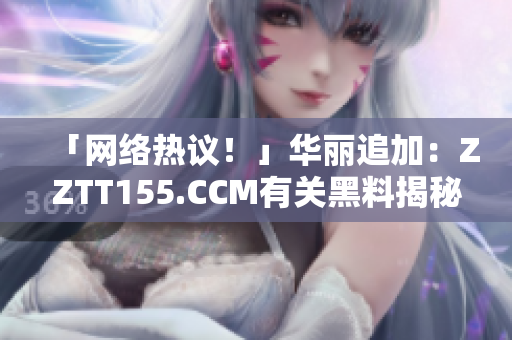 「网络热议！」华丽追加：ZZTT155.CCM有关黑料揭秘！