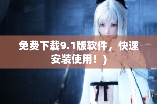 免费下载9.1版软件，快速安装使用！)