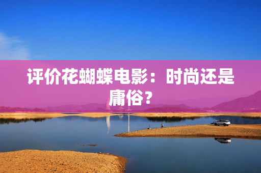 评价花蝴蝶电影：时尚还是庸俗？