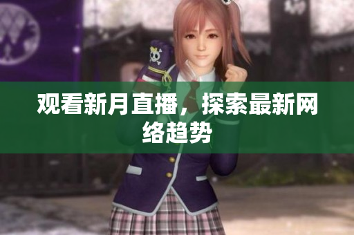 观看新月直播，探索最新网络趋势
