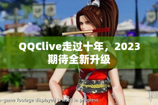 QQClive走过十年，2023期待全新升级