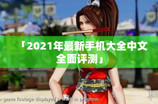 「2021年最新手机大全中文全面评测」