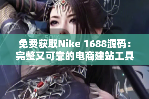 免费获取Nike 1688源码：完整又可靠的电商建站工具