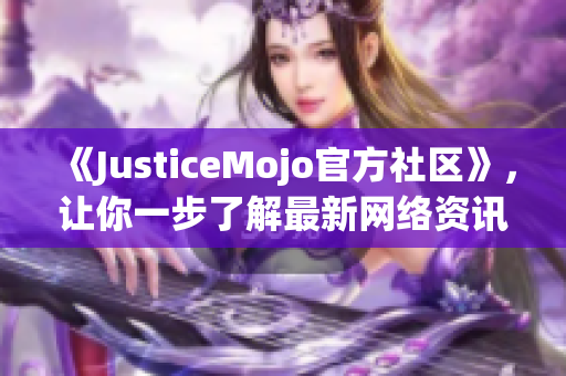 《JusticeMojo官方社区》，让你一步了解最新网络资讯