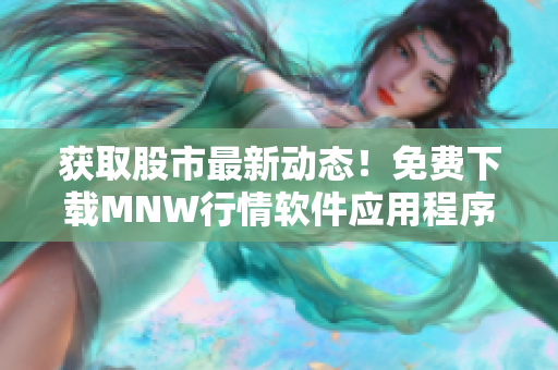 获取股市最新动态！免费下载MNW行情软件应用程序