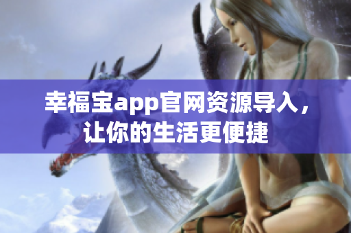 幸福宝app官网资源导入，让你的生活更便捷