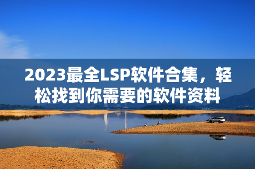 2023最全LSP软件合集，轻松找到你需要的软件资料