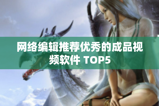 网络编辑推荐优秀的成品视频软件 TOP5