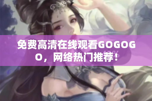 免费高清在线观看GOGOGO，网络热门推荐！