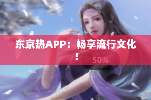 东京热APP：畅享流行文化！