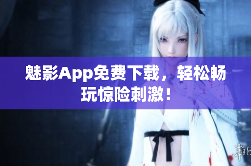 魅影App免费下载，轻松畅玩惊险刺激！