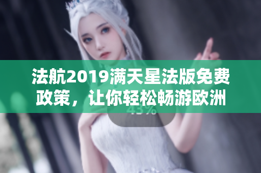 法航2019满天星法版免费政策，让你轻松畅游欧洲