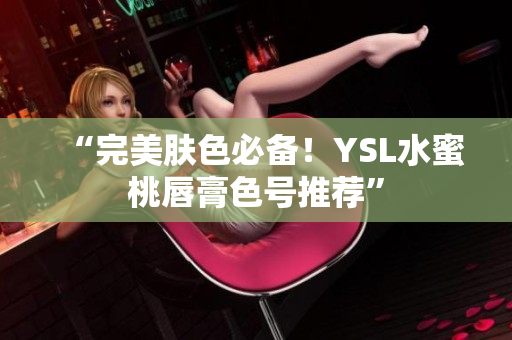 “完美肤色必备！YSL水蜜桃唇膏色号推荐”