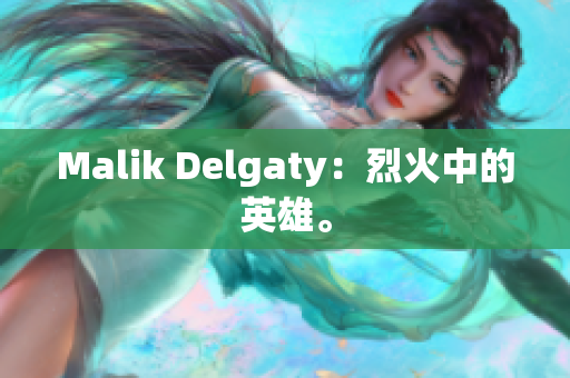 Malik Delgaty：烈火中的英雄。