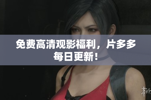 免费高清观影福利，片多多每日更新！