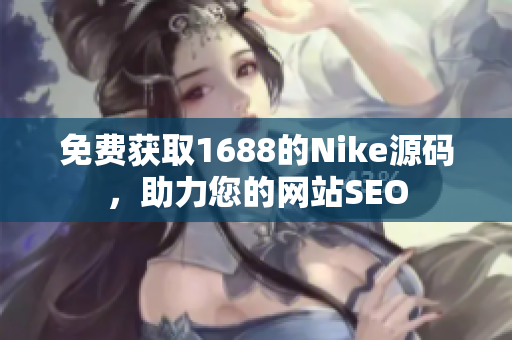 免费获取1688的Nike源码，助力您的网站SEO