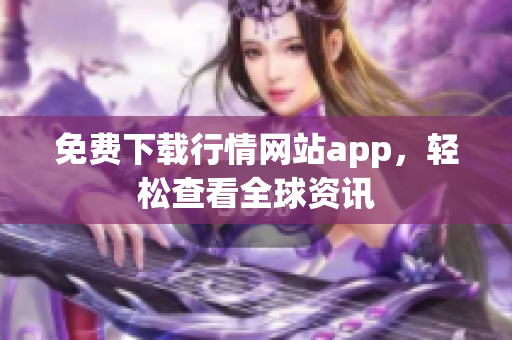 免费下载行情网站app，轻松查看全球资讯