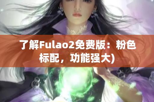 了解Fulao2免费版：粉色标配，功能强大)