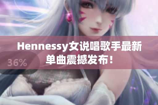 Hennessy女说唱歌手最新单曲震撼发布！