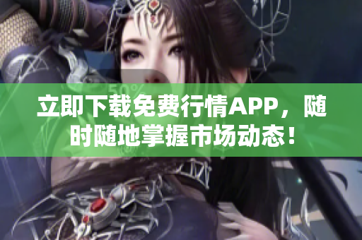 立即下载免费行情APP，随时随地掌握市场动态！