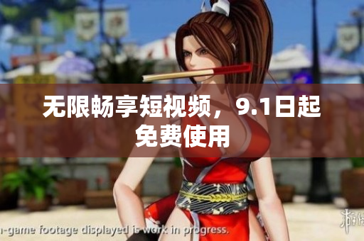 无限畅享短视频，9.1日起免费使用