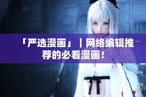 「严选漫画」｜网络编辑推荐的必看漫画！