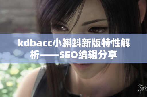 kdbacc小蝌蚪新版特性解析——SEO编辑分享