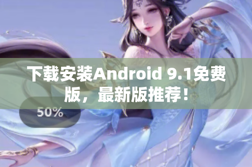 下载安装Android 9.1免费版，最新版推荐！