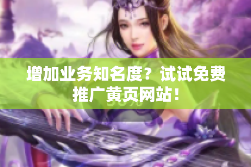 增加业务知名度？试试免费推广黄页网站！